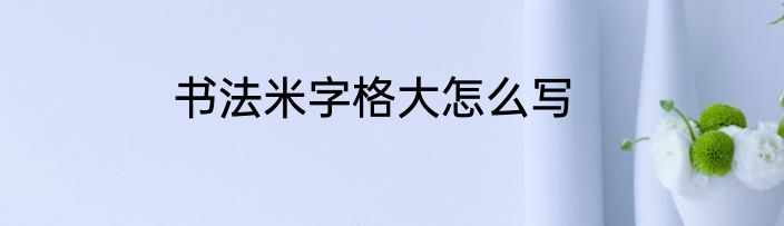 书法米字格大怎么写