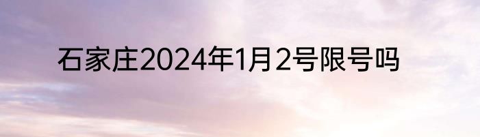 石家庄2024年1月2号限号吗