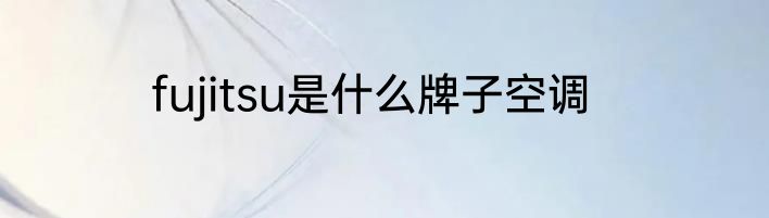 fujitsu是什么牌子空调