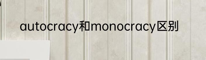 autocracy和monocracy区别