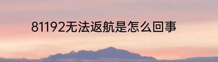 81192无法返航是怎么回事