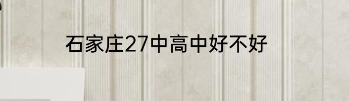 石家庄27中高中好不好