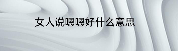 女人说嗯嗯好什么意思
