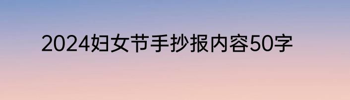 2024妇女节手抄报内容50字