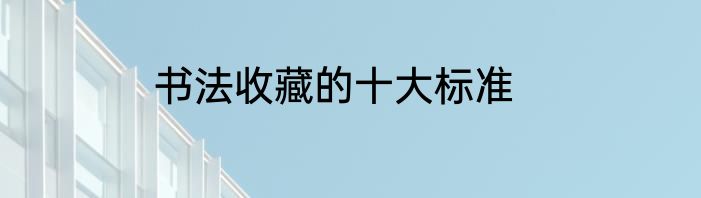书法收藏的十大标准
