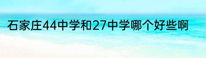 石家庄44中学和27中学哪个好些啊