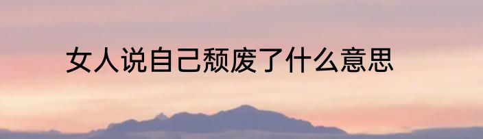 女人说自己颓废了什么意思