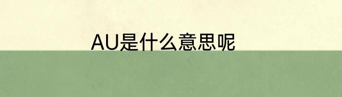 AU是什么意思呢