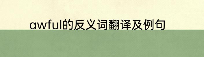 awful的反义词翻译及例句