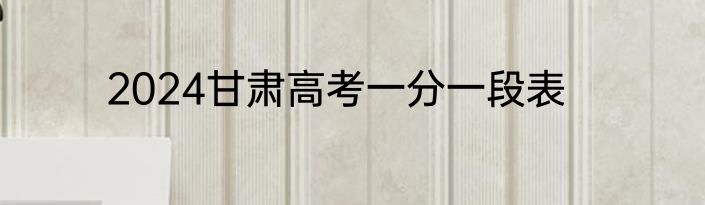 2024甘肃高考一分一段表