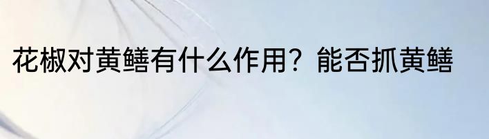 花椒对黄鳝有什么作用？能否抓黄鳝