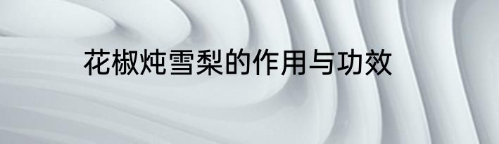 花椒炖雪梨的作用与功效