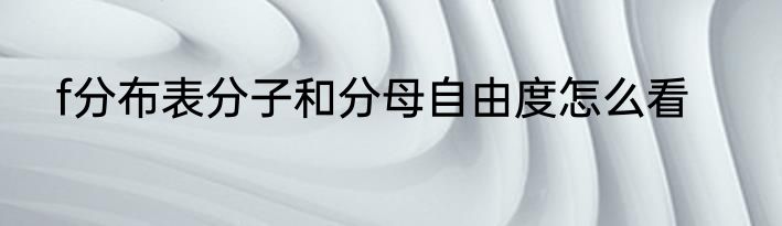 f分布表分子和分母自由度怎么看
