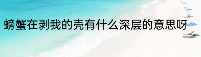螃蟹在剥我的壳有什么深层的意思呀
