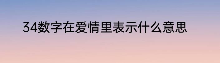 34数字在爱情里表示什么意思
