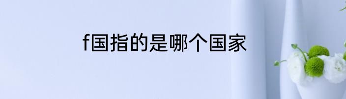 f国指的是哪个国家