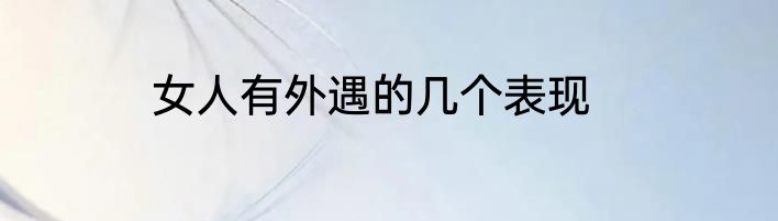 女人有外遇的几个表现