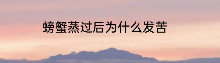 螃蟹蒸过后为什么发苦