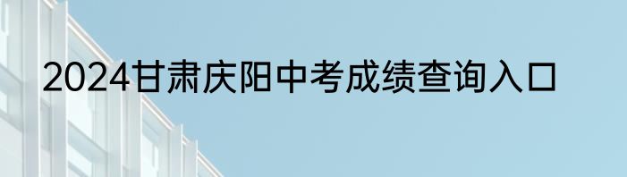 2024甘肃庆阳中考成绩查询入口