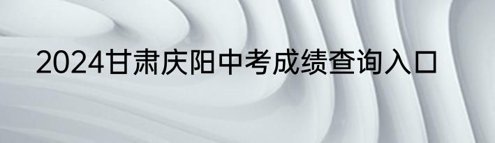 2024甘肃庆阳中考成绩查询入口