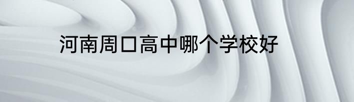 河南周口高中哪个学校好