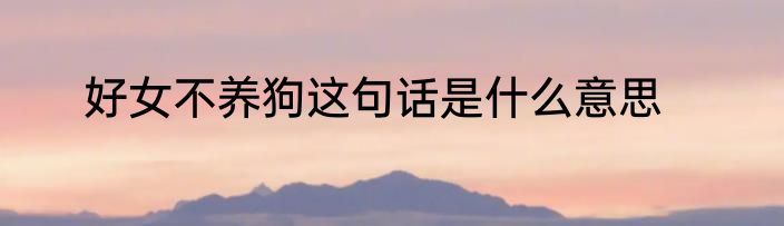 好女不养狗这句话是什么意思
