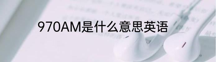 970AM是什么意思英语