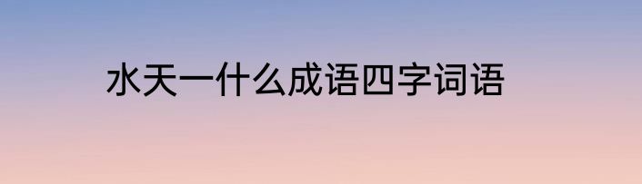 水天一什么成语四字词语