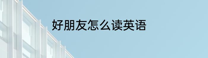 好朋友怎么读英语