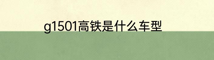 g1501高铁是什么车型