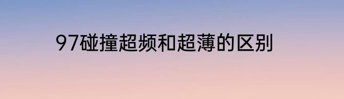 97碰撞超频和超薄的区别