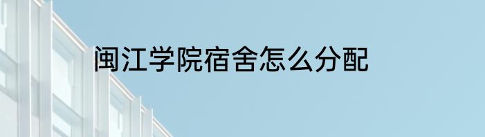 闽江学院宿舍怎么分配