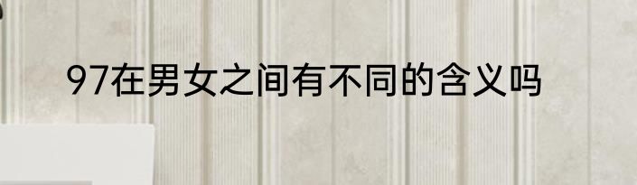 97在男女之间有不同的含义吗