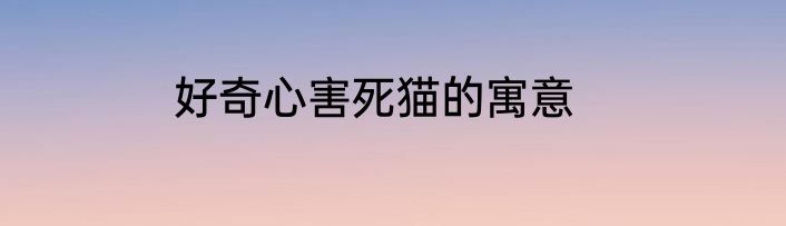 好奇心害死猫的寓意