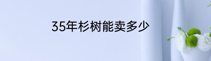 35年杉树能卖多少