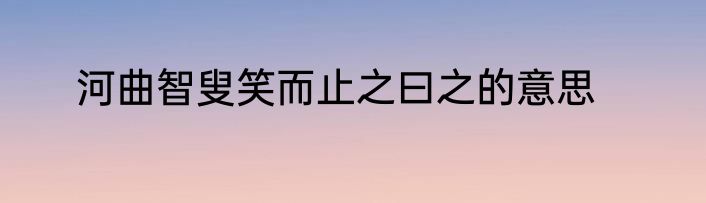 河曲智叟笑而止之曰之的意思