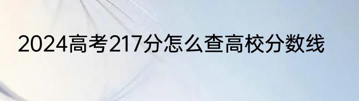 2024高考217分怎么查高校分数线
