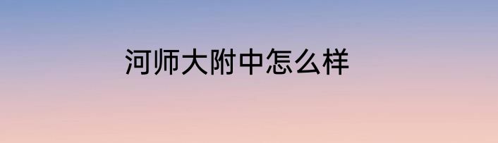 河师大附中怎么样