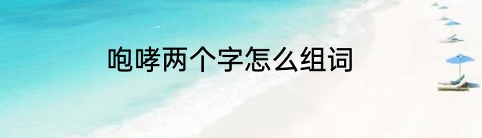 咆哮两个字怎么组词