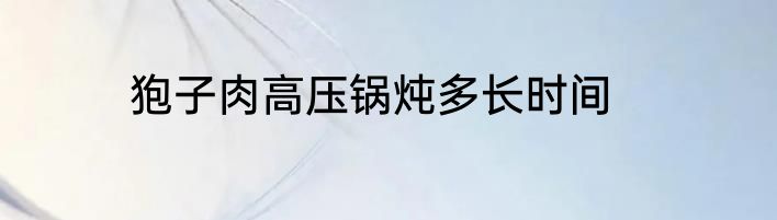 狍子肉高压锅炖多长时间
