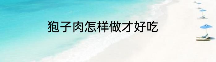 狍子肉怎样做才好吃