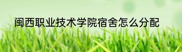闽西职业技术学院宿舍怎么分配