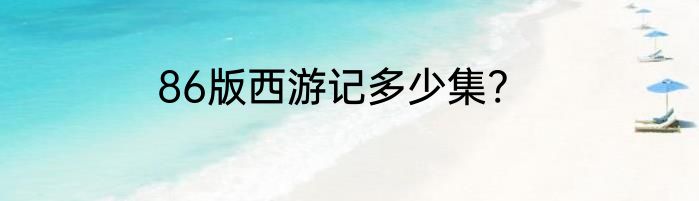 86版西游记多少集?
