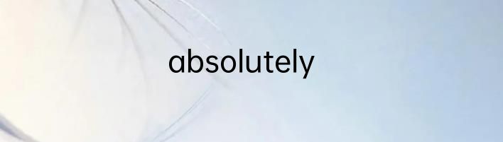 absolutely