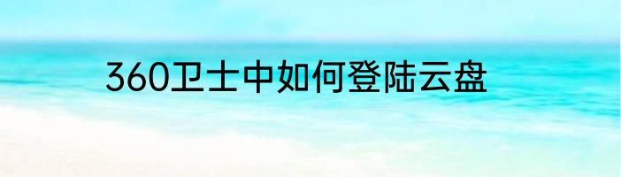 360卫士中如何登陆云盘