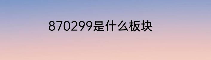 870299是什么板块