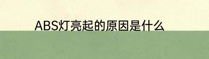 ABS灯亮起的原因是什么