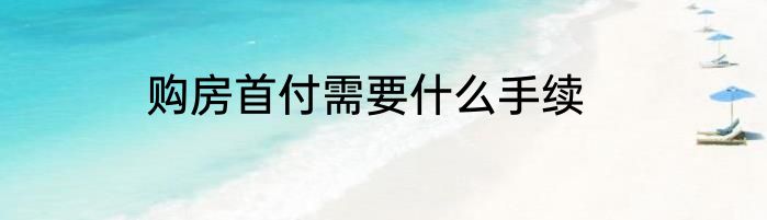 购房首付需要什么手续