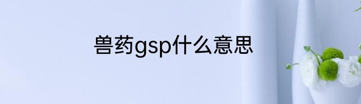 兽药gsp什么意思