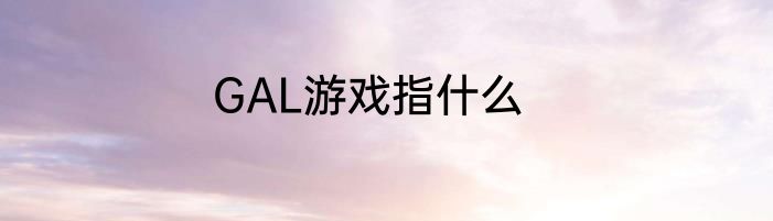 GAL游戏指什么